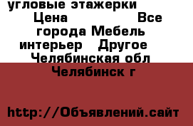 угловые этажерки700-1400 › Цена ­ 700-1400 - Все города Мебель, интерьер » Другое   . Челябинская обл.,Челябинск г.